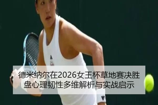 德米纳尔在2026女王杯草地赛决胜盘心理韧性多维解析与实战启示
