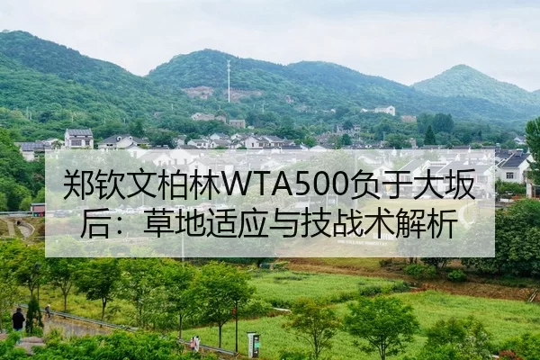 郑钦文柏林WTA500负于大坂后：草地适应与技战术解析