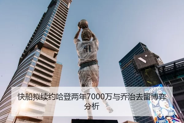 快船拟续约哈登两年7000万与乔治去留博弈分析