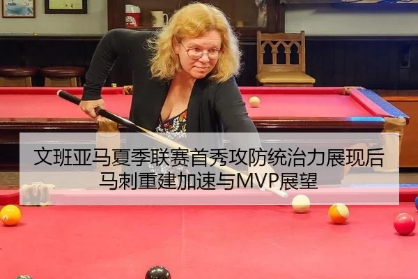 文班亚马夏季联赛首秀攻防统治力展现后马刺重建加速与MVP展望