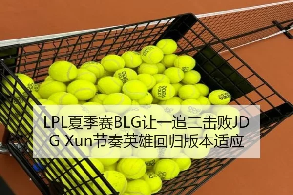 LPL夏季赛BLG让一追二击败JDG Xun节奏英雄回归版本适应
